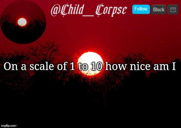 Child_Corpse announcement template | On a scale of 1 to 10 how nice am I | image tagged in child_corpse announcement template | made w/ Imgflip meme maker