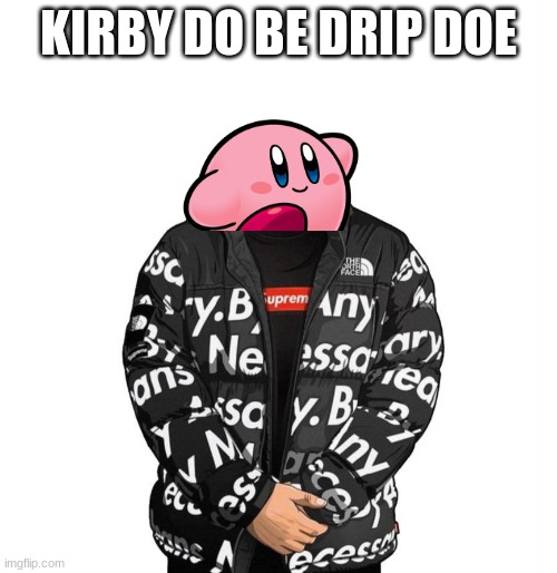 drip kirby | KIRBY DO BE DRIP DOE | image tagged in drip | made w/ Imgflip meme maker