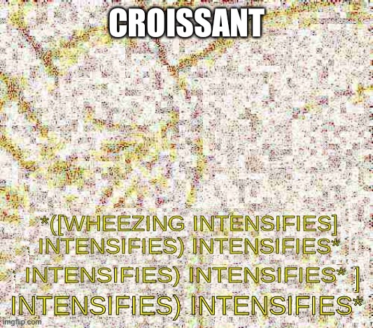 Wheezing intensifies intensifies | CROISSANT | image tagged in wheezing intensifies intensifies | made w/ Imgflip meme maker