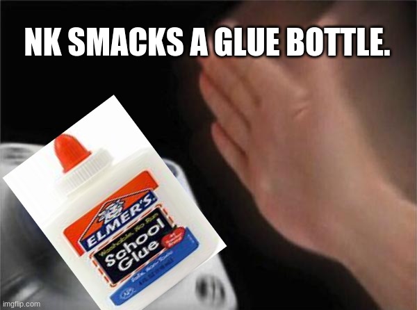 Blank Nut Button Meme | NK SMACKS A GLUE BOTTLE. | image tagged in memes,blank nut button | made w/ Imgflip meme maker