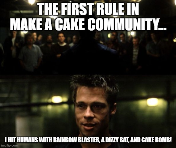 First rule of the Fight Club | THE FIRST RULE IN MAKE A CAKE COMMUNITY... I HIT HUMANS WITH RAINBOW BLASTER, A DIZZY BAT, AND CAKE BOMB! | image tagged in first rule of the fight club | made w/ Imgflip meme maker