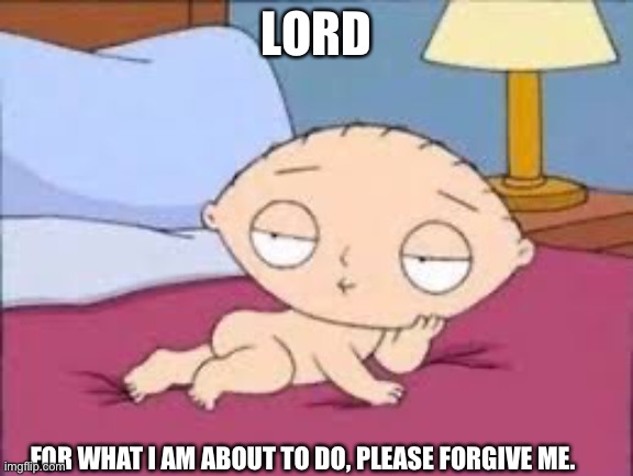 LORD; FOR WHAT I AM ABOUT TO DO, PLEASE FORGIVE ME. | image tagged in family guy | made w/ Imgflip meme maker