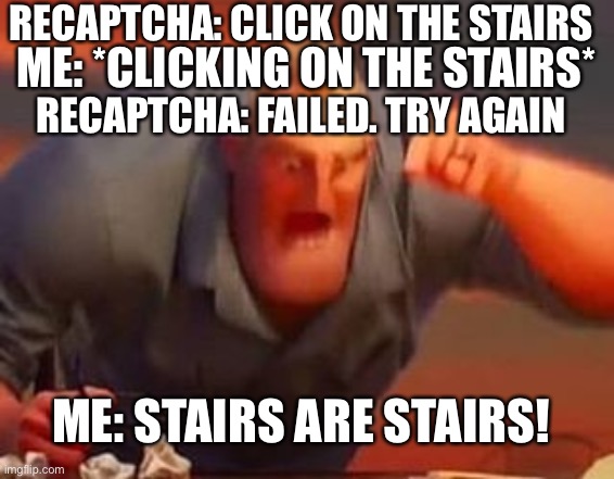 STAIRS ARE STAIRS | RECAPTCHA: CLICK ON THE STAIRS; ME: *CLICKING ON THE STAIRS*; RECAPTCHA: FAILED. TRY AGAIN; ME: STAIRS ARE STAIRS! | image tagged in mr incredible mad | made w/ Imgflip meme maker