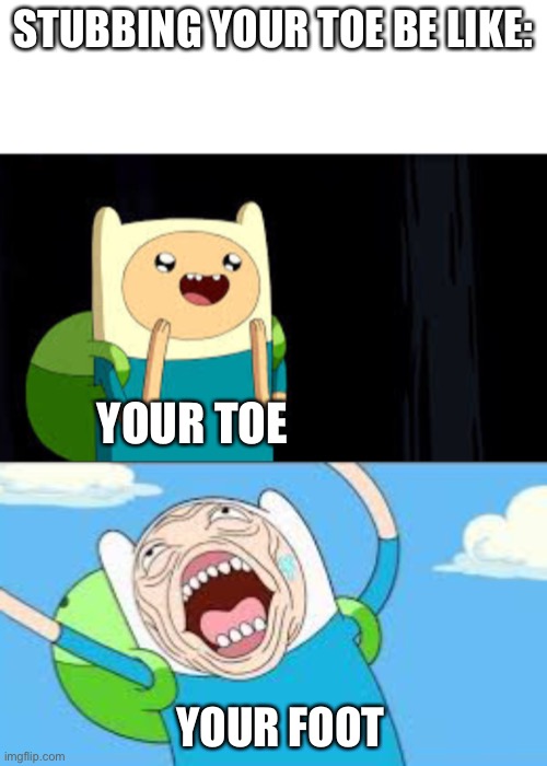 IT HURTS | STUBBING YOUR TOE BE LIKE:; YOUR TOE; YOUR FOOT | made w/ Imgflip meme maker