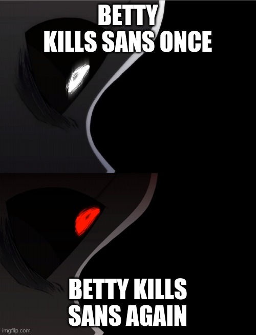 GlitchtaleGasterpissed | BETTY KILLS SANS ONCE BETTY KILLS SANS AGAIN | image tagged in glitchtalegasterpissed | made w/ Imgflip meme maker