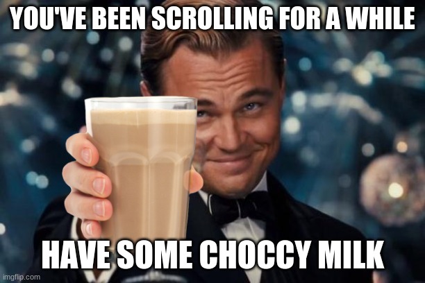 MMmmm choccy milk | YOU'VE BEEN SCROLLING FOR A WHILE; HAVE SOME CHOCCY MILK | image tagged in memes,leonardo dicaprio cheers | made w/ Imgflip meme maker