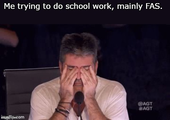 Frustrated Simon Cowell | Me trying to do school work, mainly FAS. | image tagged in frustrated simon cowell | made w/ Imgflip meme maker