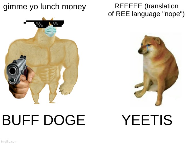 Buff Doge vs. Cheems Meme | gimme yo lunch money; REEEEE (translation of REE language "nope"); BUFF DOGE; YEETIS | image tagged in memes,buff doge vs cheems | made w/ Imgflip meme maker