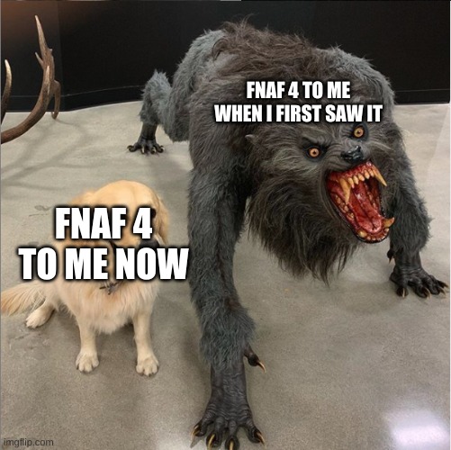 im not scared | FNAF 4 TO ME WHEN I FIRST SAW IT; FNAF 4 TO ME NOW | image tagged in dog vs werewolf | made w/ Imgflip meme maker
