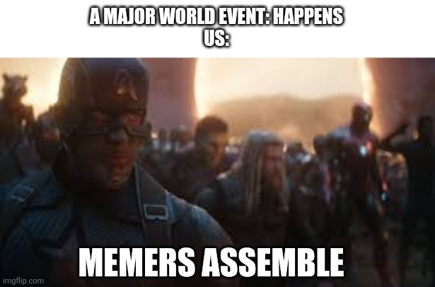 Avengers Assemble | A MAJOR WORLD EVENT: HAPPENS
US:; MEMERS ASSEMBLE | image tagged in avengers assemble | made w/ Imgflip meme maker