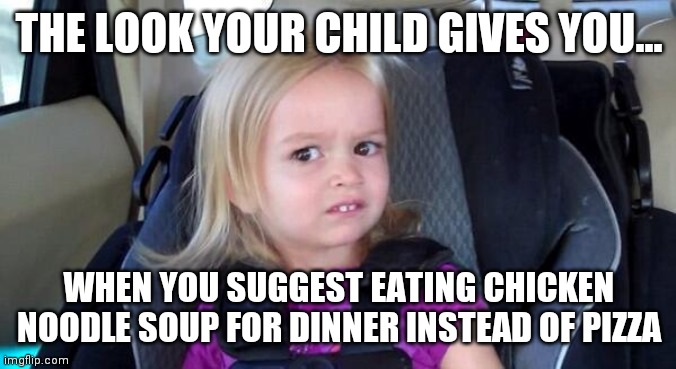 Kids.....they never enjoy soup | THE LOOK YOUR CHILD GIVES YOU... WHEN YOU SUGGEST EATING CHICKEN NOODLE SOUP FOR DINNER INSTEAD OF PIZZA | image tagged in wtf girl,no soup for you | made w/ Imgflip meme maker