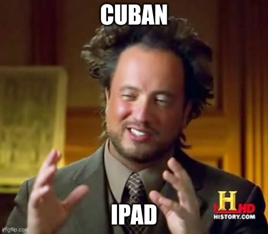 half of you guys wouldn't get the joke | CUBAN; IPAD | image tagged in memes,ancient aliens | made w/ Imgflip meme maker