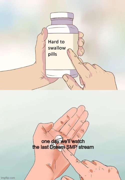 Hard To Swallow Pills | one day we'll watch the last Dream SMP stream | image tagged in memes,hard to swallow pills | made w/ Imgflip meme maker