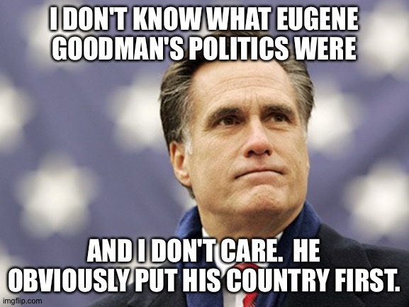 mitt romney | I DON'T KNOW WHAT EUGENE GOODMAN'S POLITICS WERE AND I DON'T CARE.  HE OBVIOUSLY PUT HIS COUNTRY FIRST. | image tagged in mitt romney | made w/ Imgflip meme maker