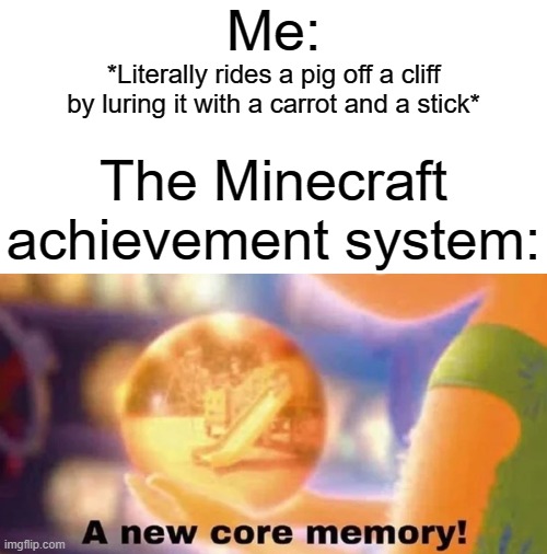 The Minecraft achievement system even remembers the first time you open your inventory... | Me:; *Literally rides a pig off a cliff by luring it with a carrot and a stick*; The Minecraft achievement system: | image tagged in a new core memory,memes,funny,minecraft,when pigs fly,minecraft achievements | made w/ Imgflip meme maker