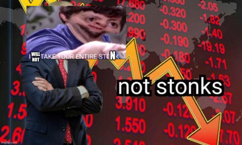 Not stonks | N; WILL NOT | image tagged in not stonks,stonks,stop reading the tags | made w/ Imgflip meme maker