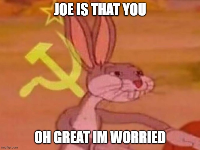 bugs bunny comunista | JOE IS THAT YOU; OH GREAT IM WORRIED | image tagged in bugs bunny comunista | made w/ Imgflip meme maker