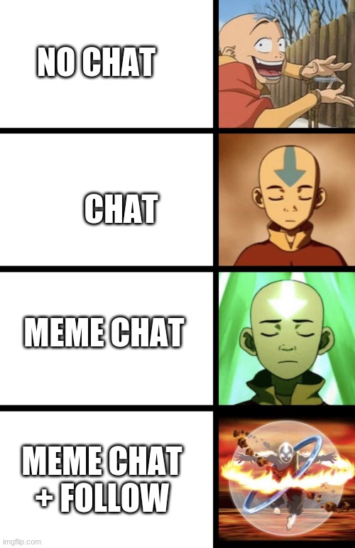 Expanding Aang | NO CHAT; CHAT; MEME CHAT; MEME CHAT + FOLLOW | image tagged in expanding aang | made w/ Imgflip meme maker