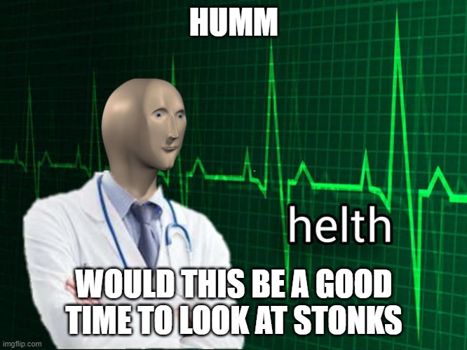 Stonks Helth | HUMM; WOULD THIS BE A GOOD TIME TO LOOK AT STONKS | image tagged in stonks helth | made w/ Imgflip meme maker