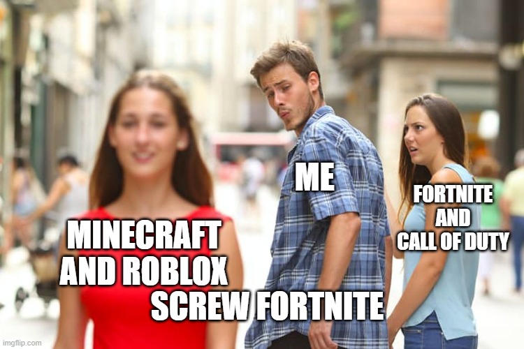 Distracted Boyfriend | ME; FORTNITE AND CALL OF DUTY; MINECRAFT AND ROBLOX; SCREW FORTNITE | image tagged in memes,distracted boyfriend | made w/ Imgflip meme maker