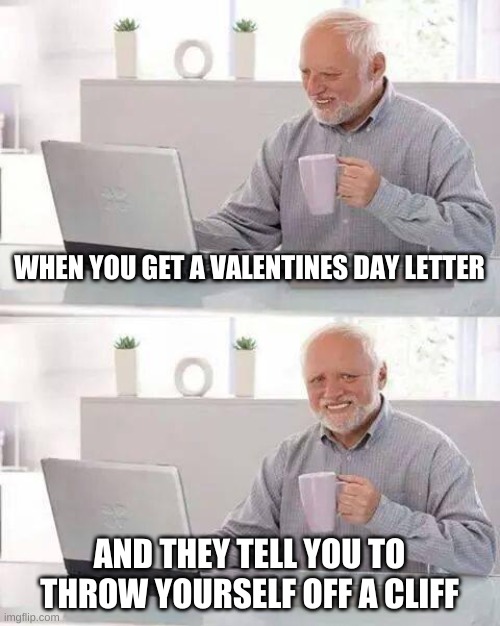 Hide the Pain Harold | WHEN YOU GET A VALENTINES DAY LETTER; AND THEY TELL YOU TO THROW YOURSELF OFF A CLIFF | image tagged in memes,hide the pain harold | made w/ Imgflip meme maker