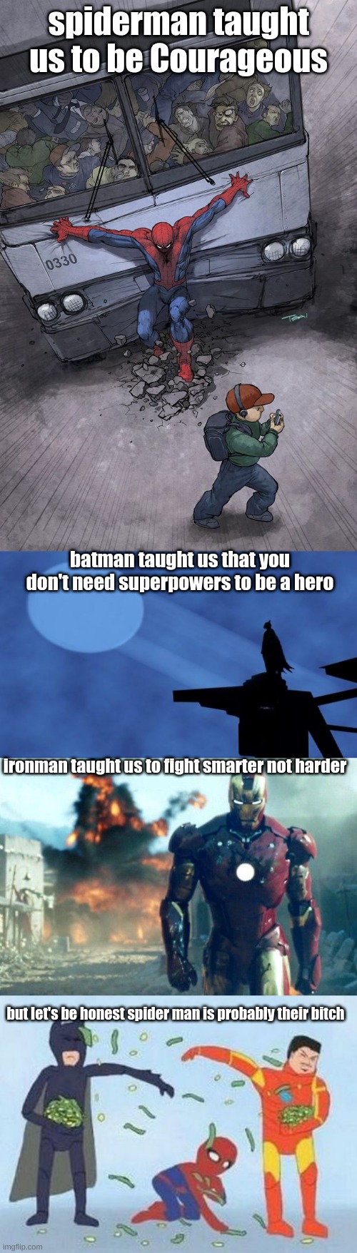 spiderman taught us to be Courageous; batman taught us that you don't need superpowers to be a hero; ironman taught us to fight smarter not harder; but let's be honest spider man is probably their bitch | image tagged in spider-man bus,batman signal,ironman,memes,pathetic spidey | made w/ Imgflip meme maker