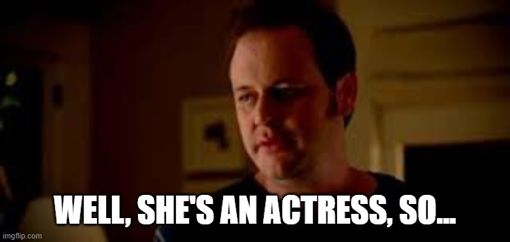 Statefarm "Well Shes A Guy So" | WELL, SHE'S AN ACTRESS, SO... | image tagged in statefarm well shes a guy so | made w/ Imgflip meme maker