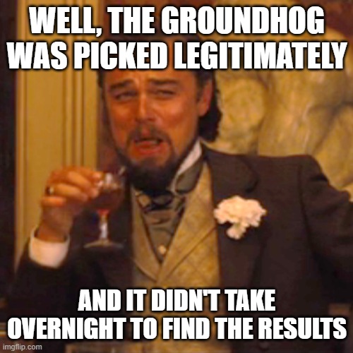 Laughing Leo Meme | WELL, THE GROUNDHOG WAS PICKED LEGITIMATELY AND IT DIDN'T TAKE OVERNIGHT TO FIND THE RESULTS | image tagged in memes,laughing leo | made w/ Imgflip meme maker