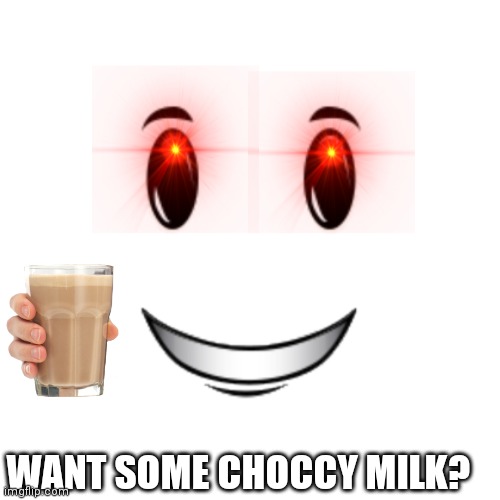 Roblox winning smile |  WANT SOME CHOCCY MILK? | image tagged in roblox winning smile | made w/ Imgflip meme maker