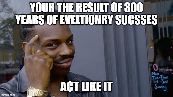 Roll Safe Think About It | YOUR THE RESULT OF 300 YEARS OF EVELTIONRY SUCSSES; ACT LIKE IT | image tagged in memes,roll safe think about it | made w/ Imgflip meme maker