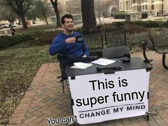 Change My Mind Meme | This is super funny You can't | image tagged in memes,change my mind | made w/ Imgflip meme maker
