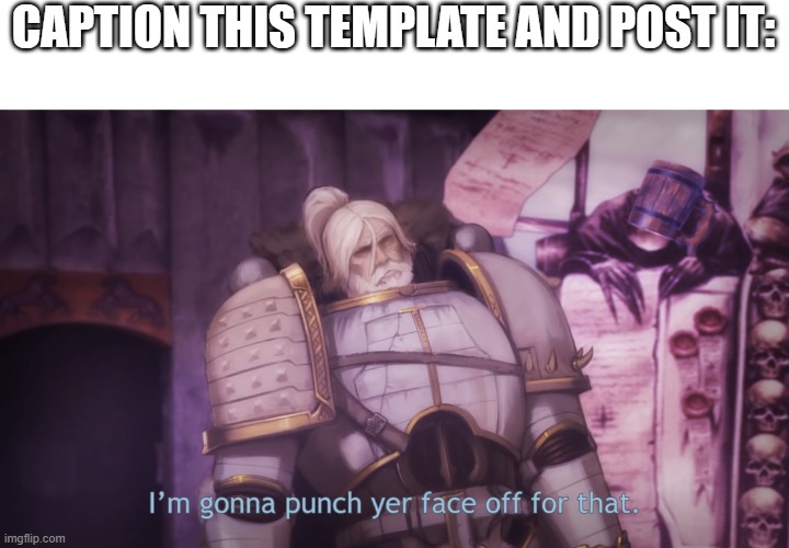 I’m gonna punch yer face off for that | CAPTION THIS TEMPLATE AND POST IT: | image tagged in i m gonna punch yer face off for that | made w/ Imgflip meme maker