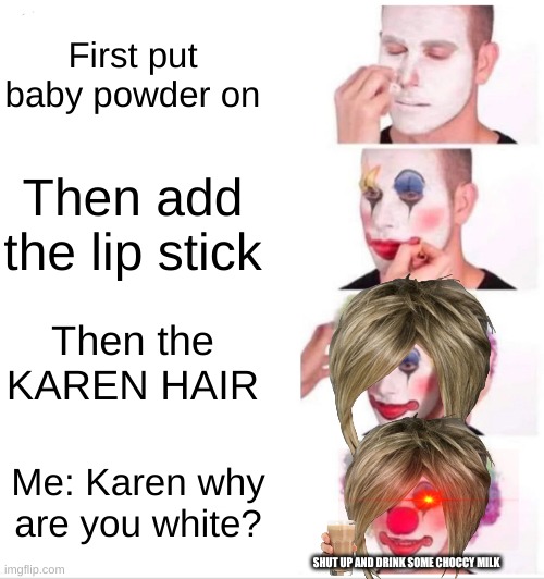 Karen why are you white | First put baby powder on; Then add the lip stick; Then the KAREN HAIR; Me: Karen why are you white? SHUT UP AND DRINK SOME CHOCCY MILK | image tagged in memes,clown applying makeup | made w/ Imgflip meme maker