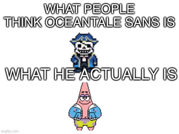 This is just a joke don't take it seriously | WHAT PEOPLE THINK OCEANTALE SANS IS; WHAT HE ACTUALLY IS | image tagged in blank white template,sans undertale,spongebob,patrick star,pirate,oceantale | made w/ Imgflip meme maker