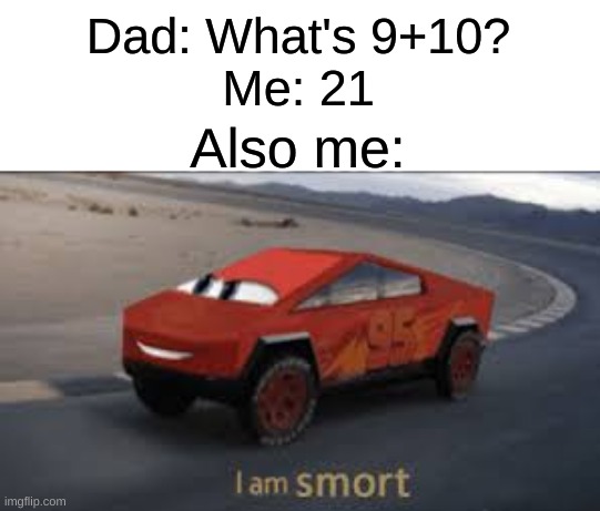 I am smort | Dad: What's 9+10?
Me: 21; Also me: | image tagged in i am smort | made w/ Imgflip meme maker