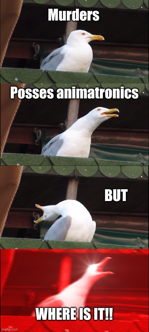 Inhaling Seagull Meme | Murders Posses animatronics BUT WHERE IS IT!! | image tagged in memes,inhaling seagull | made w/ Imgflip meme maker