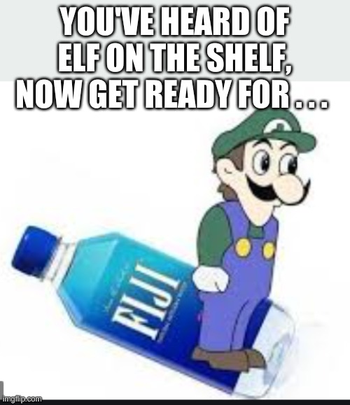 YOU'VE HEARD OF ELF ON THE SHELF, NOW GET READY FOR . . . | made w/ Imgflip meme maker