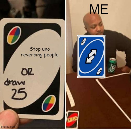 Me | ME; Stop uno reversing people | image tagged in memes,uno draw 25 cards | made w/ Imgflip meme maker