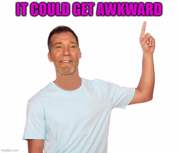 point up | IT COULD GET AWKWARD | image tagged in point up | made w/ Imgflip meme maker