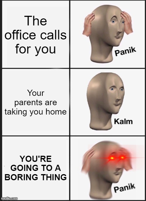 Panik Kalm Panik | The office calls for you; Your parents are taking you home; YOU'RE GOING TO A BORING THING | image tagged in memes,panik kalm panik | made w/ Imgflip meme maker