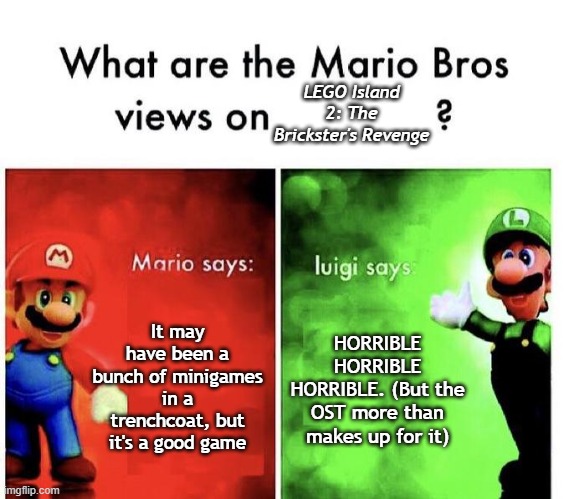 Luigi's side is actually my personal opinion on LEGO Island 2: The Brickster's Revenge | LEGO Island 2: The Brickster's Revenge; It may have been a bunch of minigames in a trenchcoat, but it's a good game; HORRIBLE HORRIBLE HORRIBLE. (But the OST more than makes up for it) | image tagged in mario bros views | made w/ Imgflip meme maker