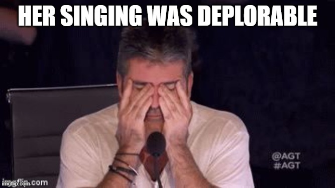 Frustrated Simon Cowell | HER SINGING WAS DEPLORABLE | image tagged in frustrated simon cowell | made w/ Imgflip meme maker