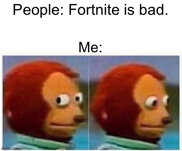 Monkey Puppet | People: Fortnite is bad. Me: | image tagged in memes,monkey puppet | made w/ Imgflip meme maker