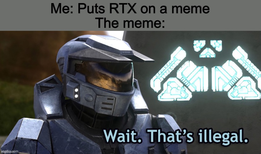 I saw one on the first page of the fun stream so why not do this | Me: Puts RTX on a meme
The meme: | image tagged in wait that's illegal rtx,rtx | made w/ Imgflip meme maker