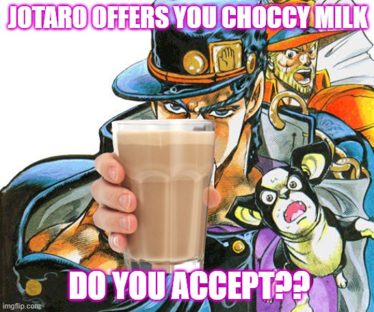 blessed_choccymilk | JOTARO OFFERS YOU CHOCCY MILK; DO YOU ACCEPT?? | image tagged in jotaro,choccy milk,jojo's bizarre adventure,anime meme | made w/ Imgflip meme maker