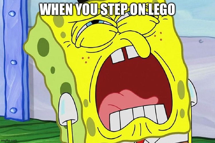 Spongebob Yelling | WHEN YOU STEP ON LEGO | image tagged in spongebob yelling | made w/ Imgflip meme maker