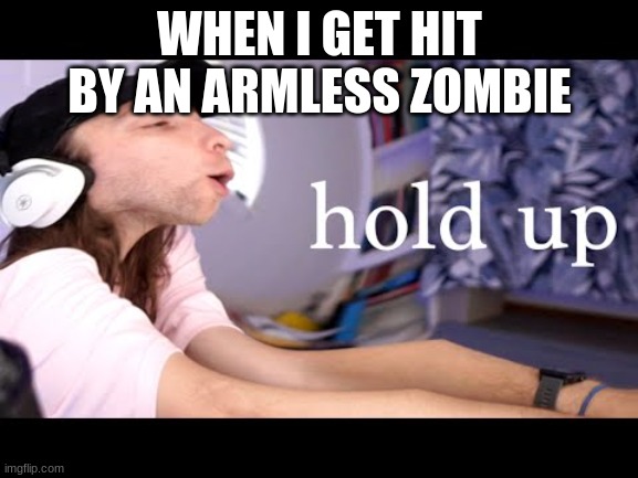 yub hol up | WHEN I GET HIT BY AN ARMLESS ZOMBIE | image tagged in yub hol up | made w/ Imgflip meme maker