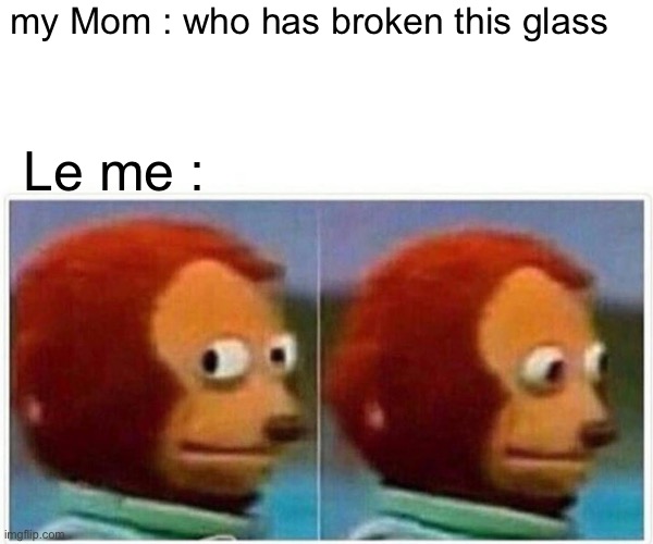 Ugh.. | my Mom : who has broken this glass; Le me : | image tagged in memes,monkey puppet | made w/ Imgflip meme maker
