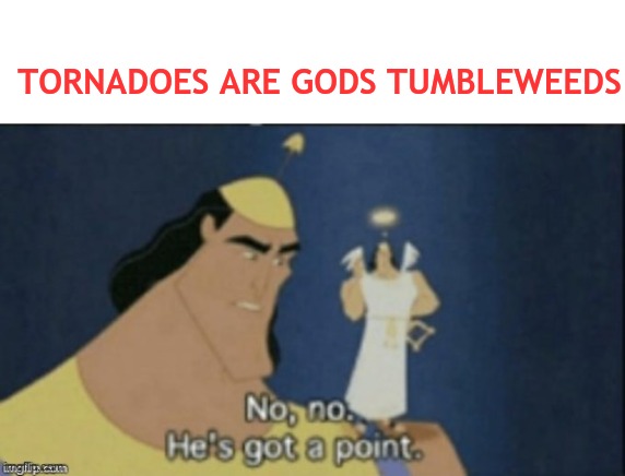 Tornadoes are god's Tumbleweeds | TORNADOES ARE GODS TUMBLEWEEDS | image tagged in no no hes got a point | made w/ Imgflip meme maker