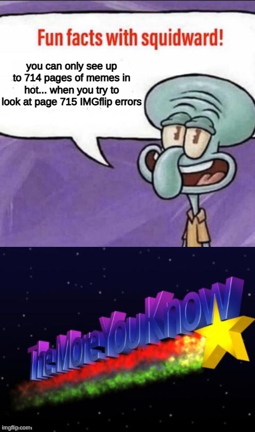Fun fact about imgflip | you can only see up to 714 pages of memes in hot... when you try to look at page 715 IMGflip errors | image tagged in fun facts with squidward,the more you know,memes,fun fact,imgflip,education | made w/ Imgflip meme maker